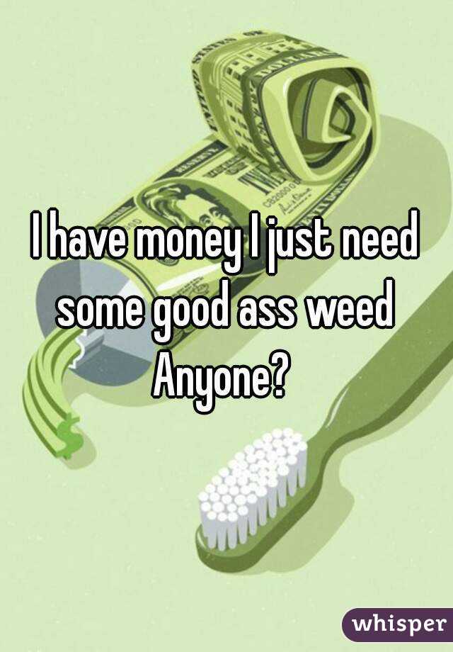 I have money I just need some good ass weed 
Anyone? 