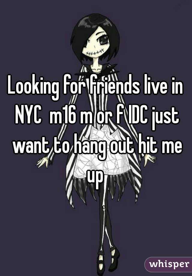 Looking for friends live in NYC  m16 m or f IDC just want to hang out hit me up 