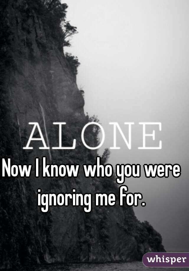Now I know who you were ignoring me for. 