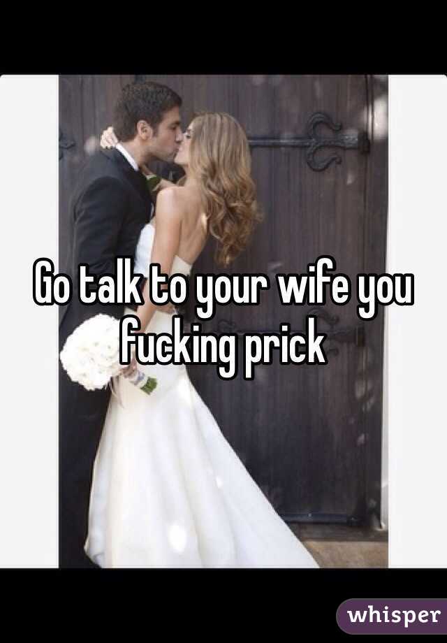 Go talk to your wife you fucking prick