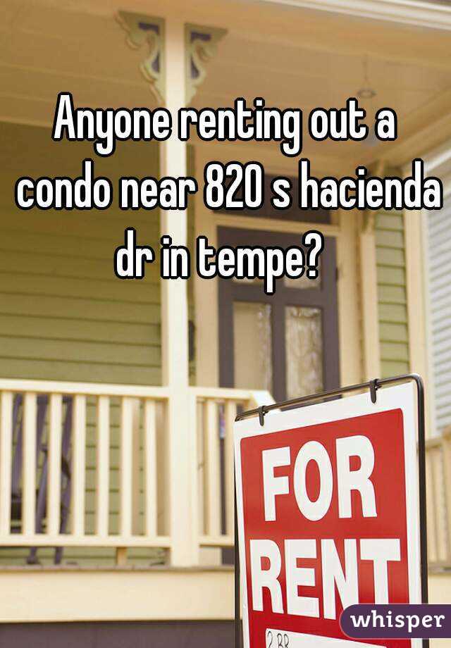 Anyone renting out a condo near 820 s hacienda dr in tempe?  