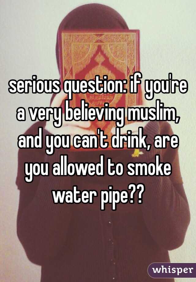 serious question: if you're a very believing muslim, and you can't drink, are you allowed to smoke water pipe?? 