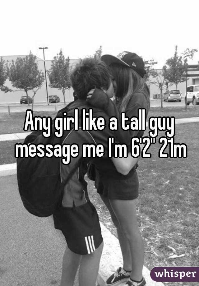 Any girl like a tall guy message me I'm 6'2" 21m