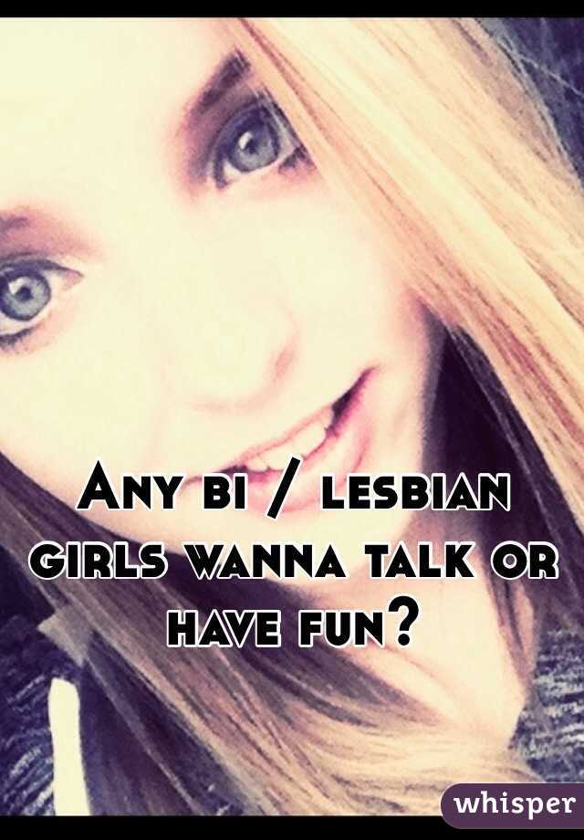 Any bi / lesbian girls wanna talk or have fun? 
