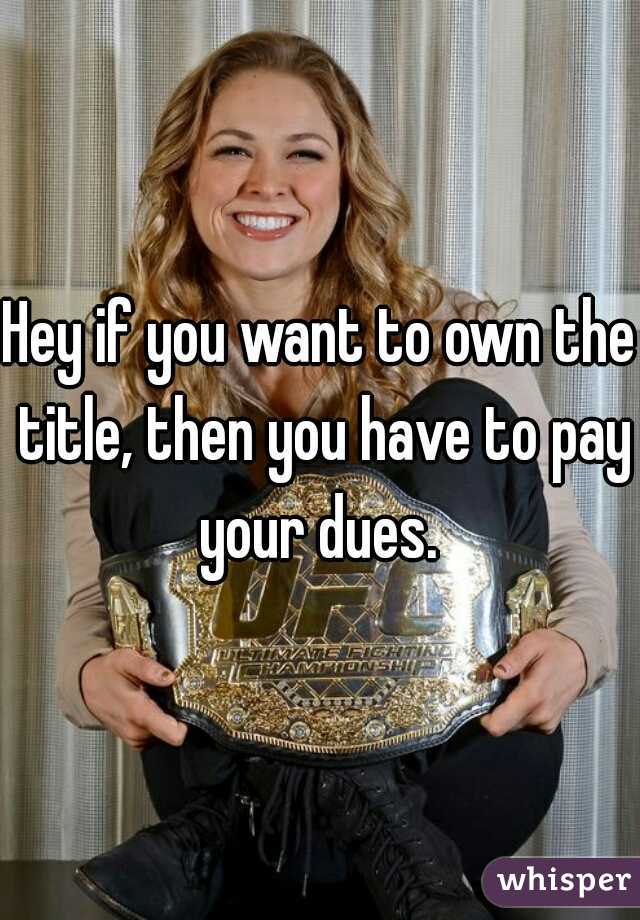Hey if you want to own the title, then you have to pay your dues. 