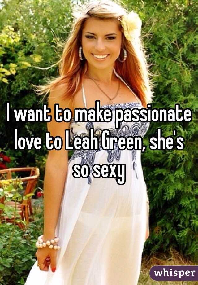 I want to make passionate love to Leah Green, she's so sexy