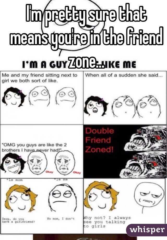 I'm pretty sure that means you're in the friend zone...