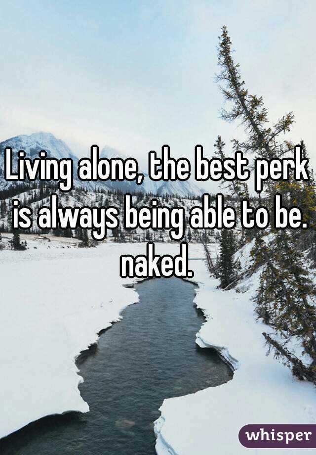 Living alone, the best perk is always being able to be. naked. 