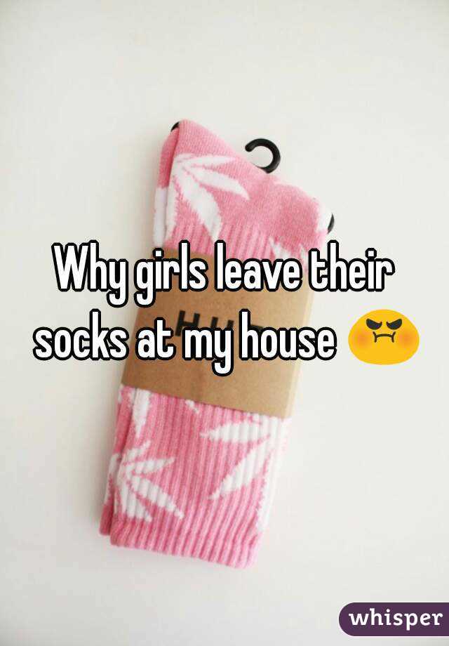 Why girls leave their socks at my house 😡