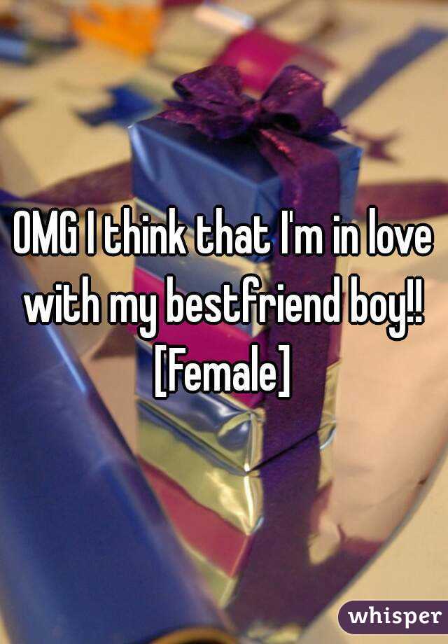 OMG I think that I'm in love with my bestfriend boy!! 
[Female]