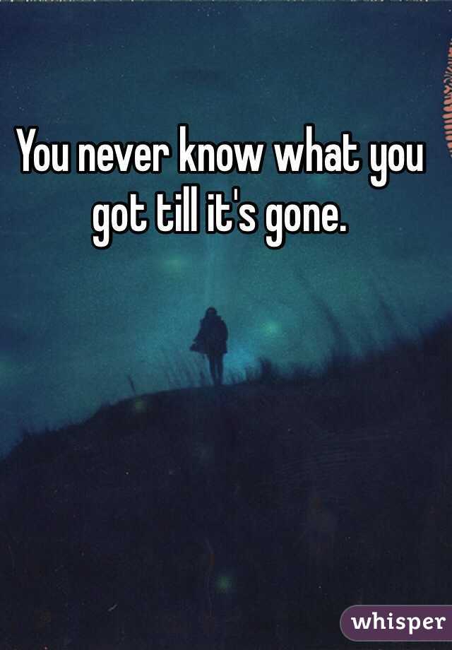 You never know what you got till it's gone.
