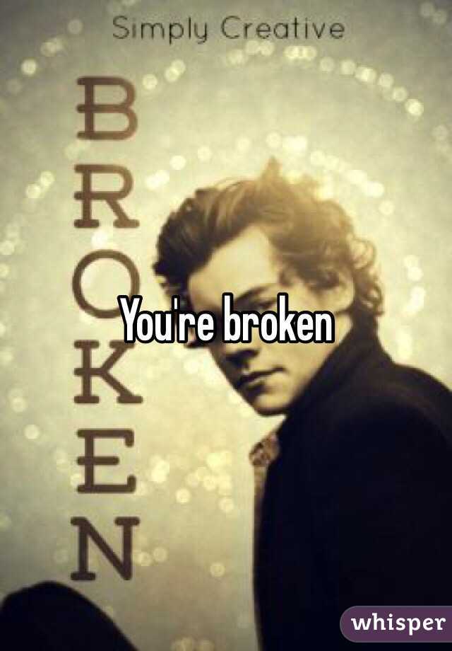 You're broken
