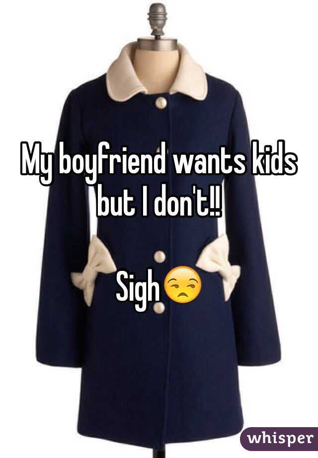 My boyfriend wants kids but I don't!! 

Sigh😒