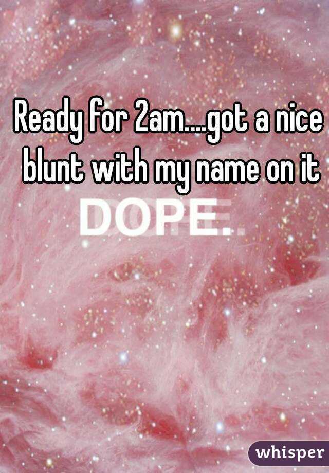 Ready for 2am....got a nice blunt with my name on it