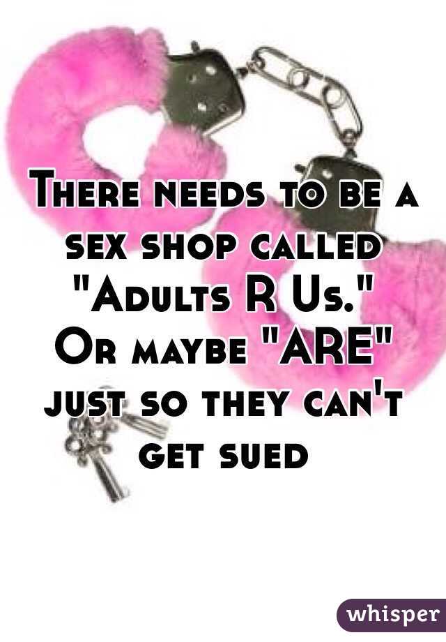 There needs to be a sex shop called "Adults R Us."
Or maybe "ARE" just so they can't get sued 
