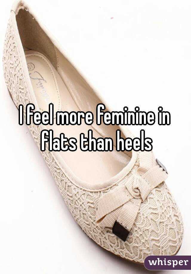 I feel more feminine in flats than heels