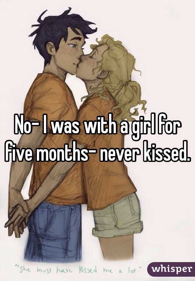 No- I was with a girl for five months- never kissed.