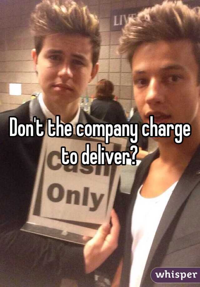 Don't the company charge to deliver? 