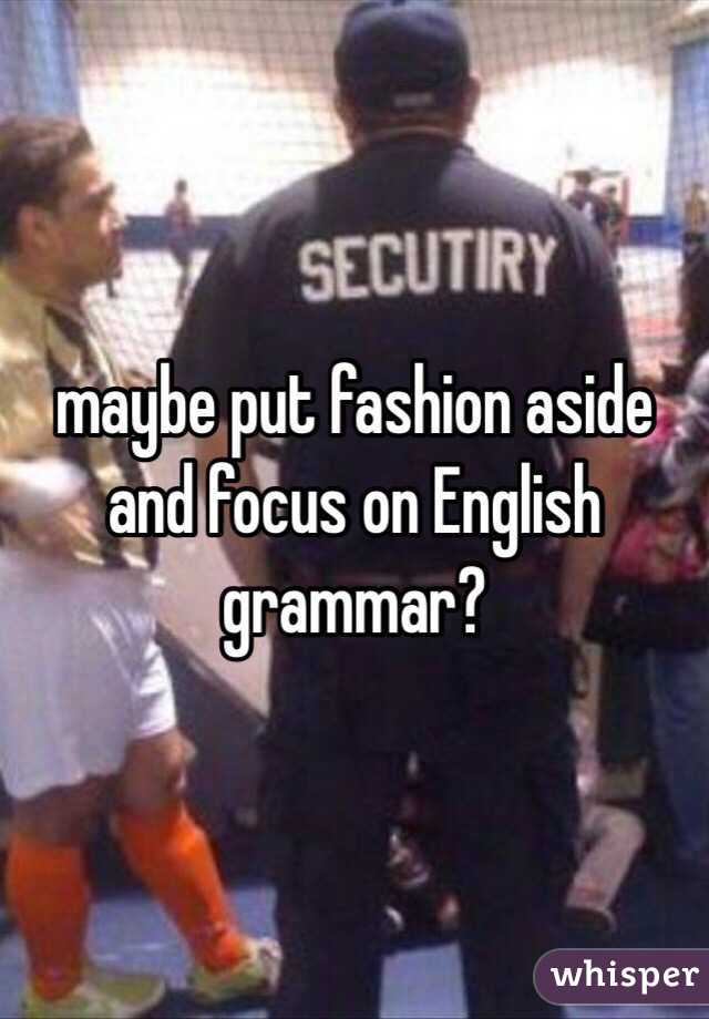 maybe put fashion aside and focus on English grammar?