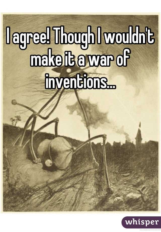 I agree! Though I wouldn't make it a war of inventions...