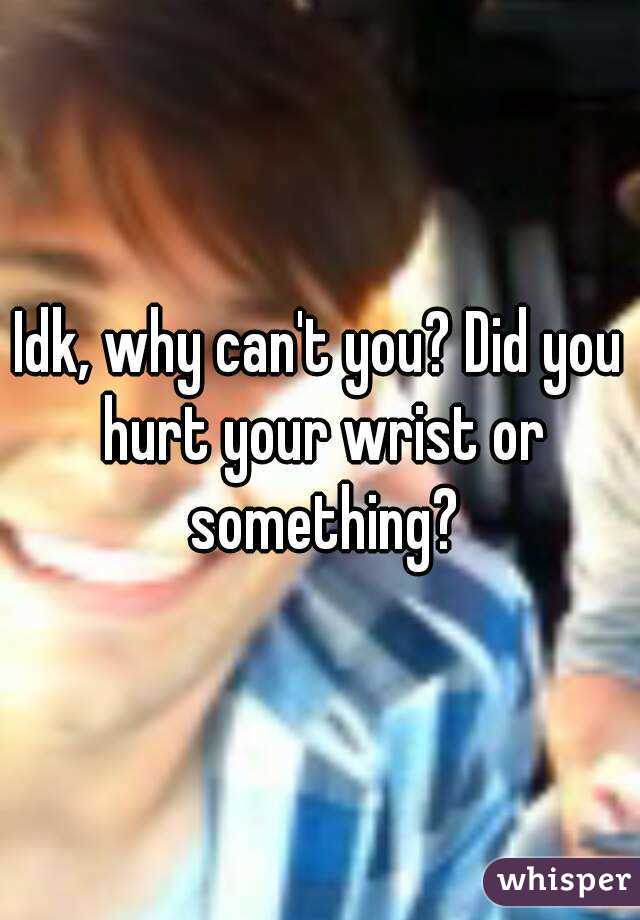 Idk, why can't you? Did you hurt your wrist or something?