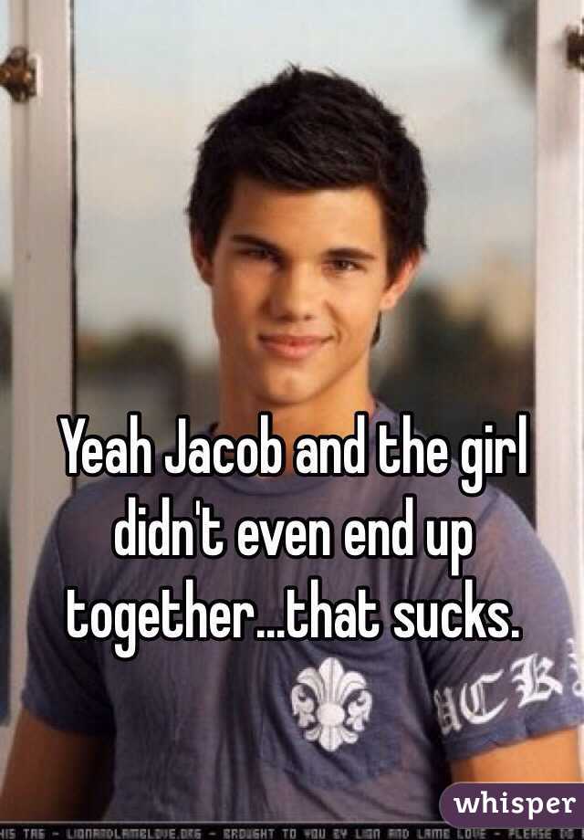 Yeah Jacob and the girl didn't even end up together...that sucks.
