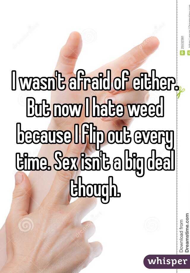 I wasn't afraid of either. But now I hate weed because I flip out every time. Sex isn't a big deal though. 