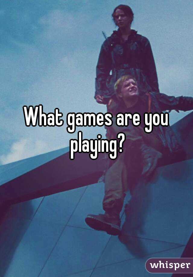 What games are you playing?