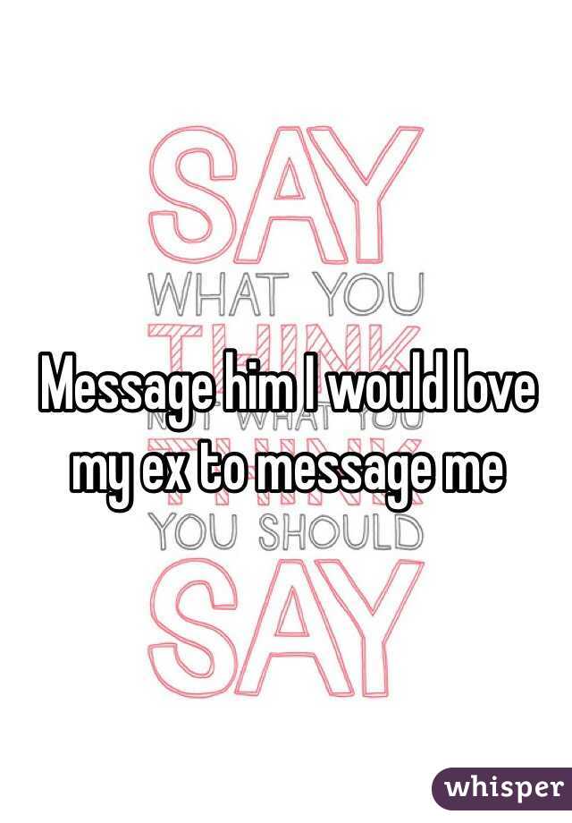 Message him I would love my ex to message me
