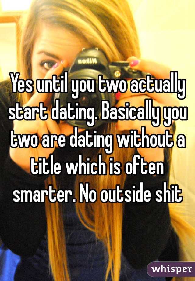 Yes until you two actually start dating. Basically you two are dating without a title which is often smarter. No outside shit