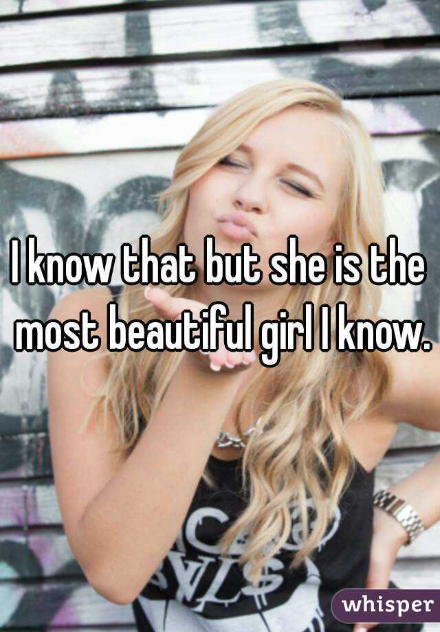 I know that but she is the most beautiful girl I know.