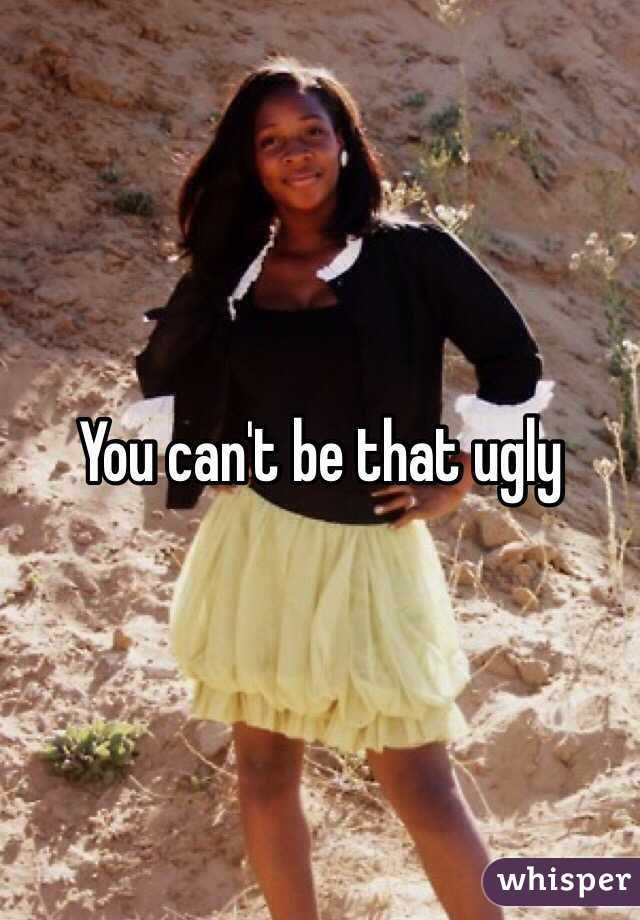 You can't be that ugly