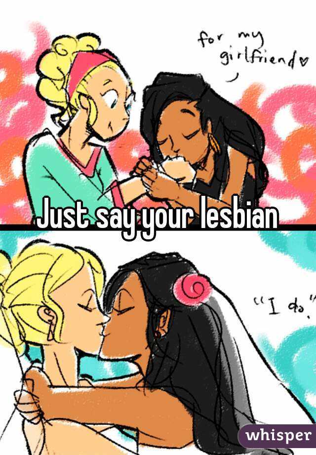 Just say your lesbian