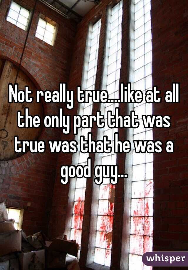 Not really true....like at all the only part that was true was that he was a good guy...