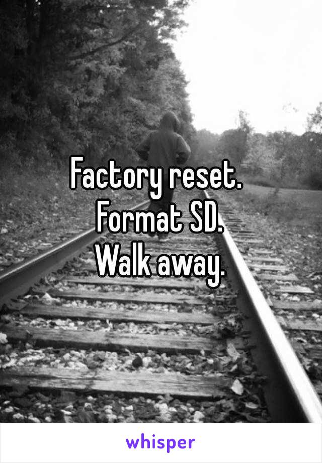 Factory reset. 
Format SD.
Walk away.