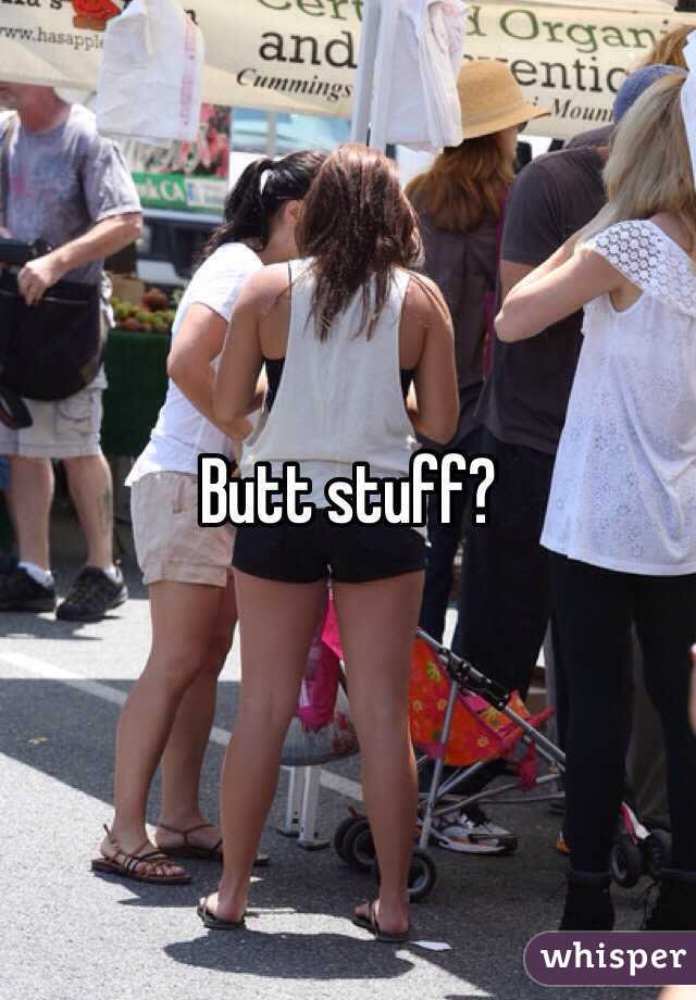 Butt stuff?