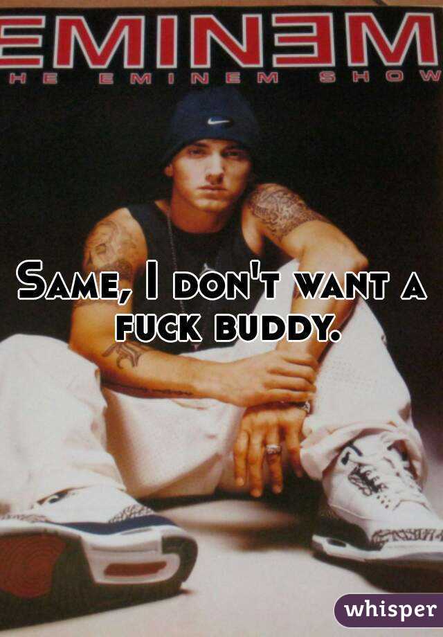 Same, I don't want a fuck buddy.