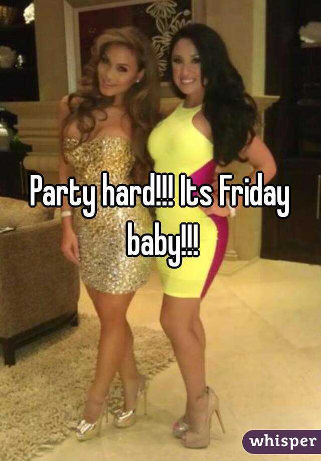 Party hard!!! Its Friday baby!!!