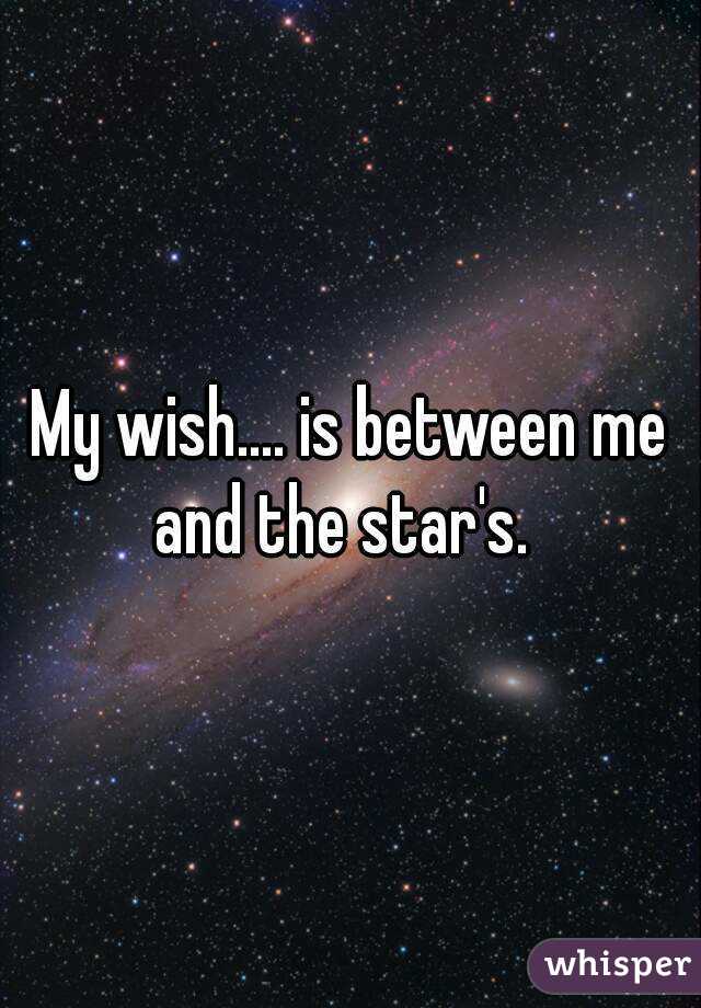 My wish.... is between me and the star's.  