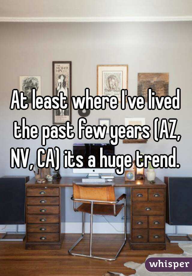 At least where I've lived the past few years (AZ, NV, CA) its a huge trend. 