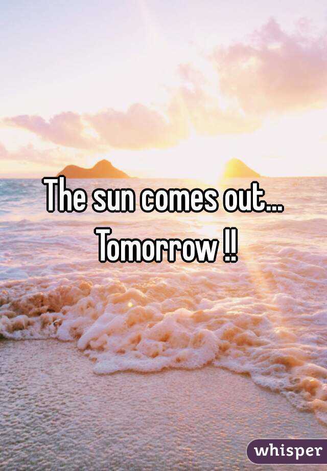The sun comes out... Tomorrow !!