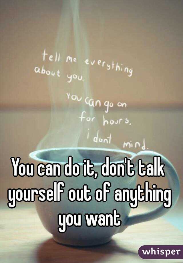 You can do it, don't talk yourself out of anything you want
