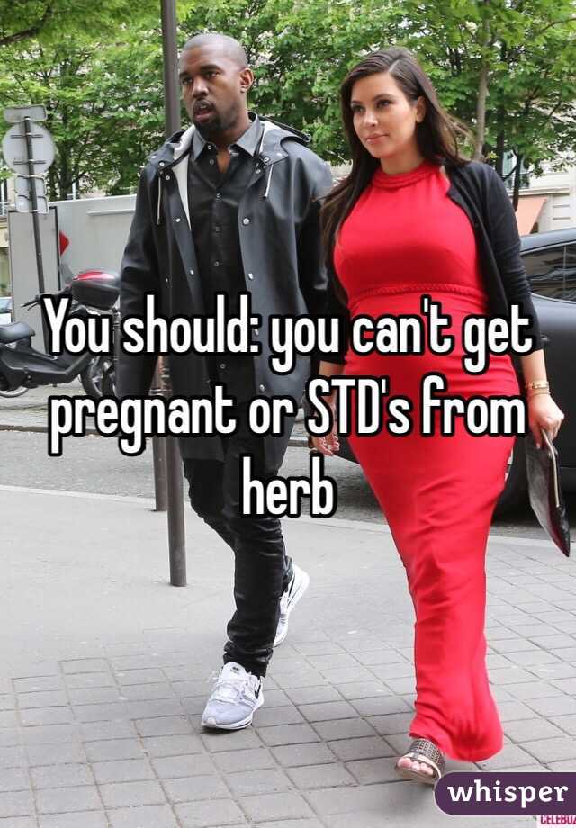 You should: you can't get pregnant or STD's from herb