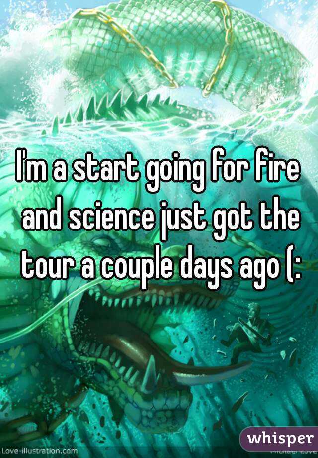 I'm a start going for fire and science just got the tour a couple days ago (: