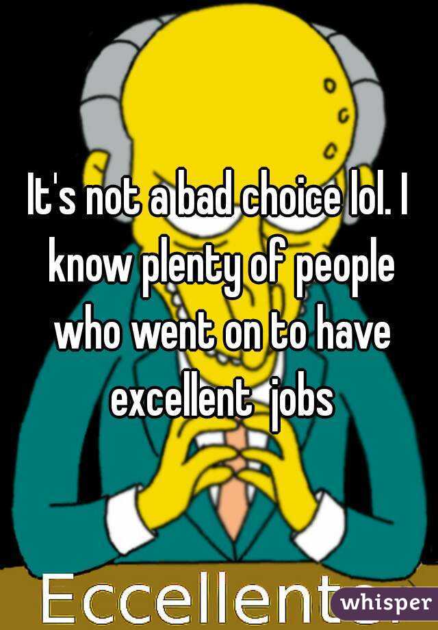 It's not a bad choice lol. I know plenty of people who went on to have excellent  jobs
