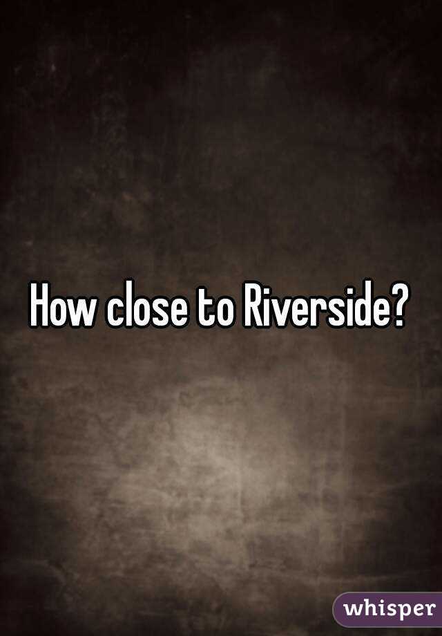 How close to Riverside?