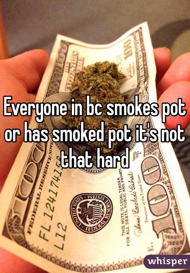 Everyone in bc smokes pot or has smoked pot it's not that hard