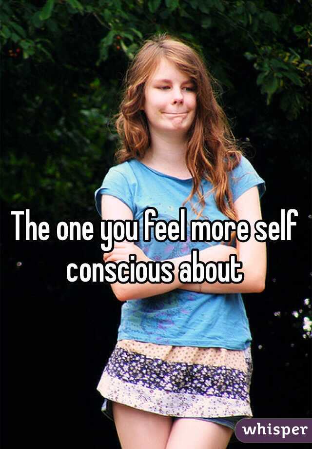 The one you feel more self conscious about