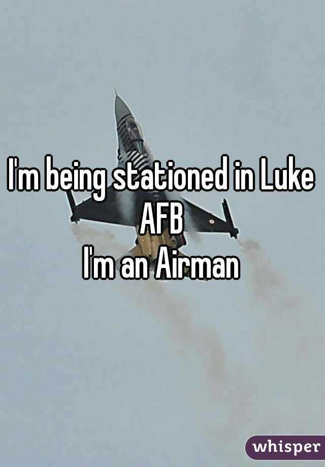 I'm being stationed in Luke AFB 
I'm an Airman