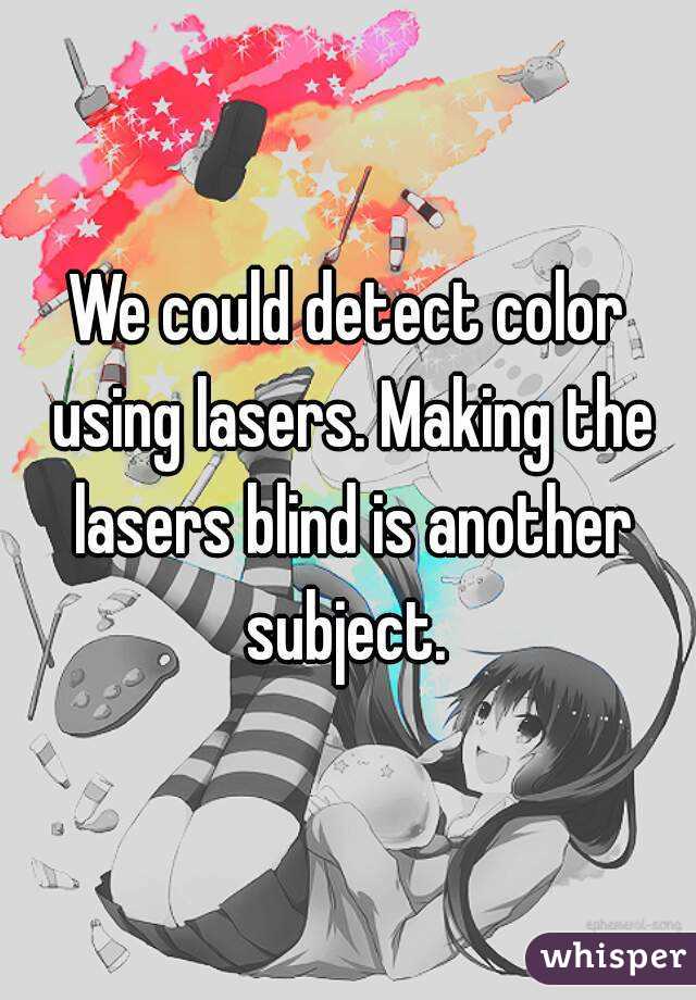 We could detect color using lasers. Making the lasers blind is another subject. 